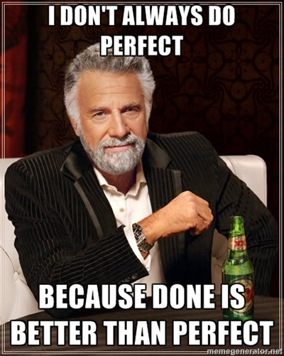 Done is Better Than Perfect - The Most Interesting Man Alive